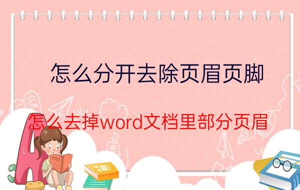 怎么分开去除页眉页脚 怎么去掉word文档里部分页眉？